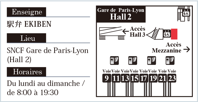Enseigne 駅弁 EKIBEN  Lieu SNCF Gare de Paris-Lyon(Hall 2)  Horaires Du lundi au dimanche / de 8:00 à 19:30  Gare de Paris-Lyon Hall 2